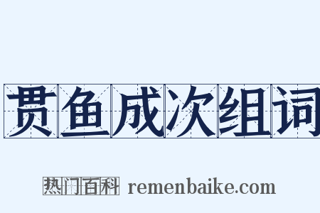 贯鱼成次组词是什么意思的图片